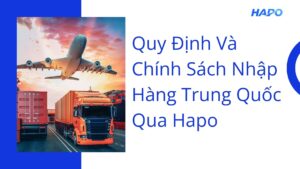 Quy định và chính sách nhập hàng Trung Quốc qua Hapo