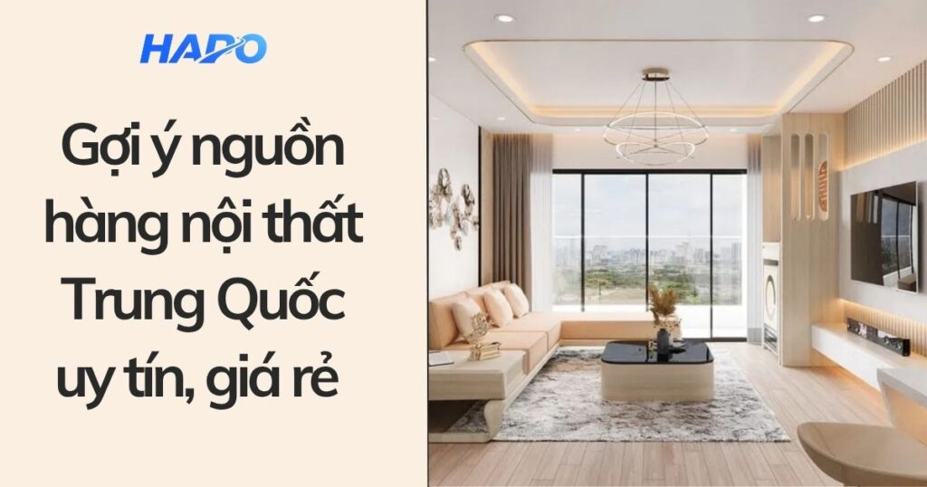 Gợi ý nguồn hàng nội thất Trung Quốc uy tín giá rẻ 
