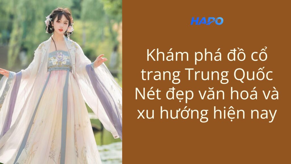 Khám phá đồ cổ trang Trung Quốc: Nét đẹp văn hoá hiện nay Khám phá đồ cổ trang Trung Quốc: Nét đẹp văn hoá và xu hướng hiện nay