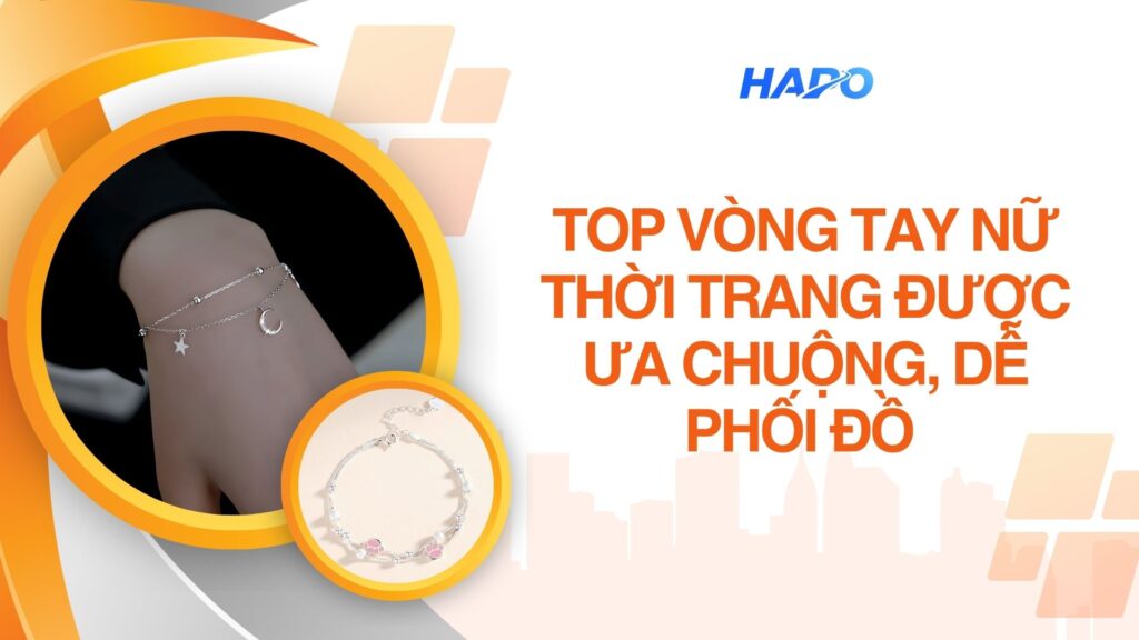 Top Vòng Tay Nữ Thời Trang Được Ưa Chuộng, Dễ Phối Đồ 