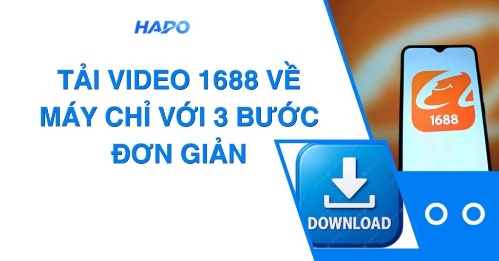 Cách tải video 1688 về máy chỉ với 3 bước đơn giản