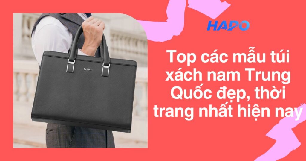 Top các mẫu túi xách nam Trung Quốc đẹp, thời trang nhất hiện nay Top các mẫu túi xách nam Trung Quốc đẹp, thời trang nhất hiện nay