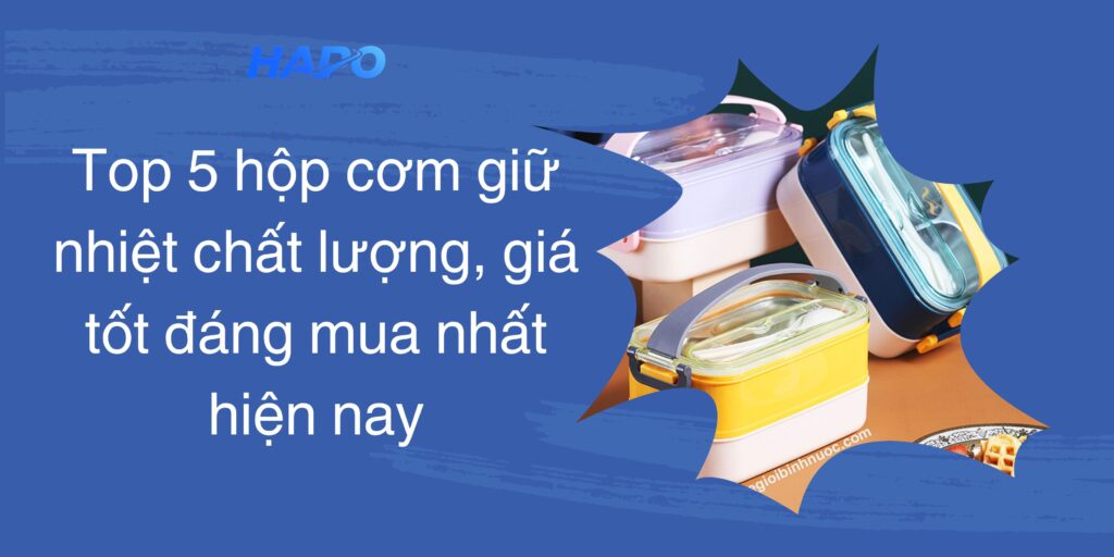 Top 5 hộp cơm giữ nhiệt chất lượng, giá tốt đáng mua nhất hiện nay