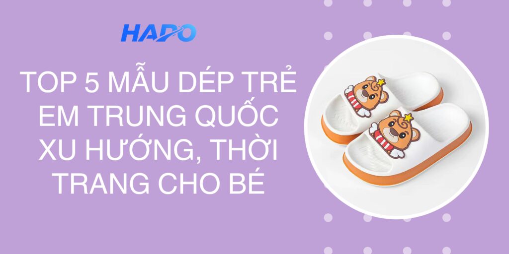 Top 5 mẫu dép trẻ em Trung Quốc xu hướng, thời trang cho bé
