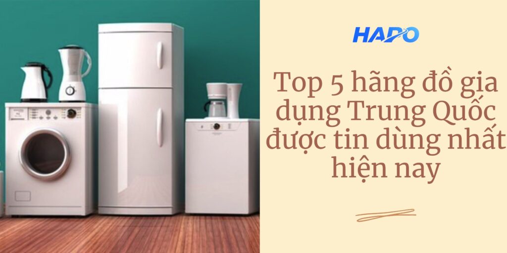 Top 5 hãng đồ gia dụng Trung Quốc được tin dùng nhất hiện nay