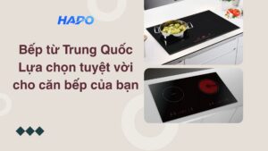 Bếp từ Trung Quốc: Lựa chọn tuyệt vời cho căn bếp của bạn