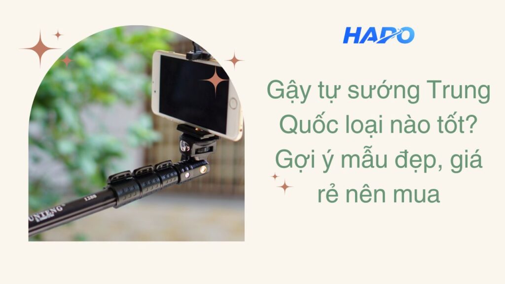 Gậy tự sướng Trung Quốc loại nào tốt? Gợi ý mẫu đẹp, giá rẻ nên mua