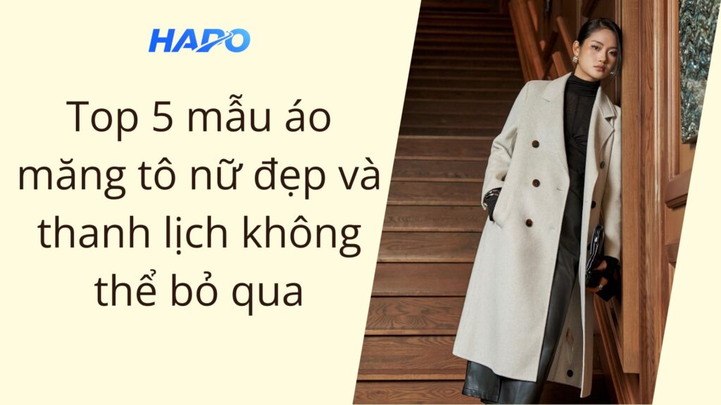 Top 5 mẫu áo măng tô nữ đẹp và thanh lịch không thể bỏ qua