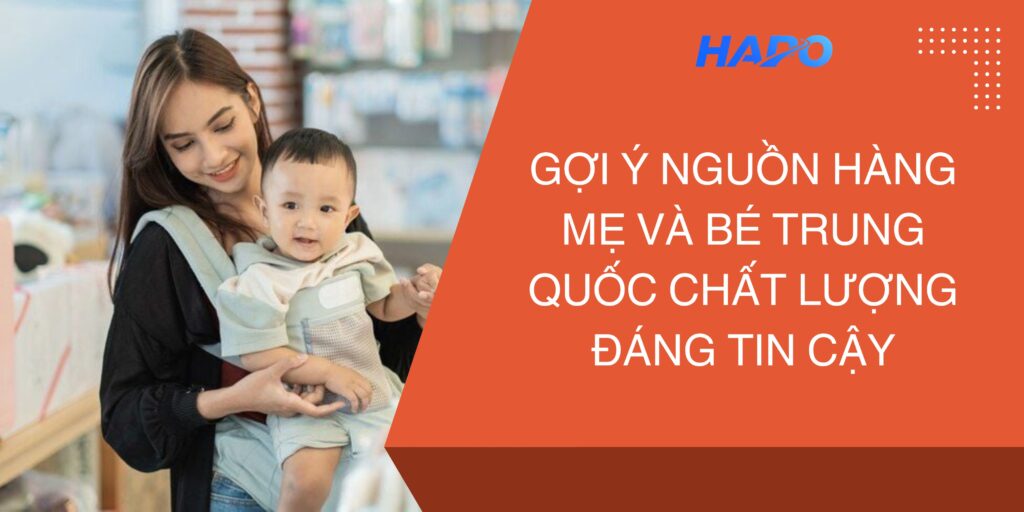 Gợi ý nguồn hàng mẹ và bé Trung Quốc chất lượng, đáng tin cậy