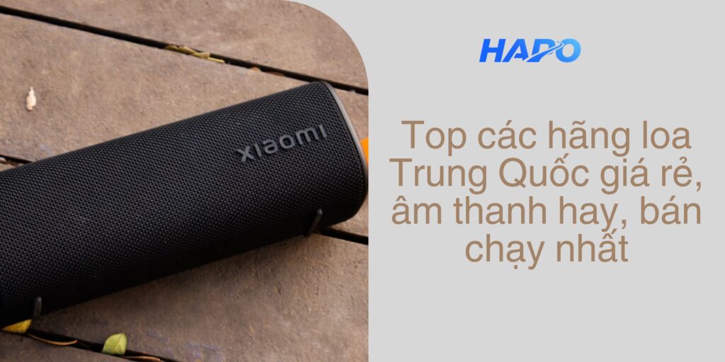 Top các hãng loa Trung Quốc giá rẻ, âm thanh hay, bán chạy nhất