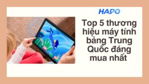 Top 5 thương hiệu máy tính bảng Trung Quốc đáng mua nhất