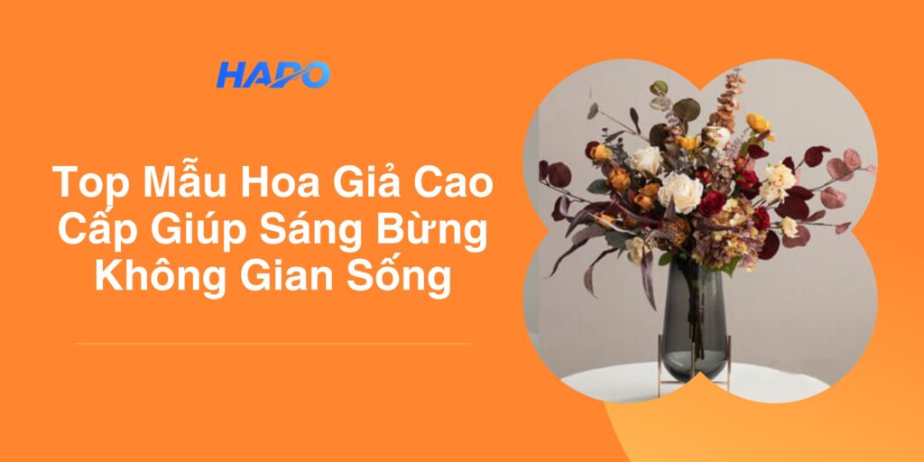 Top Mẫu Hoa Giả Cao Cấp Giúp Sáng Bừng Không Gian Sống