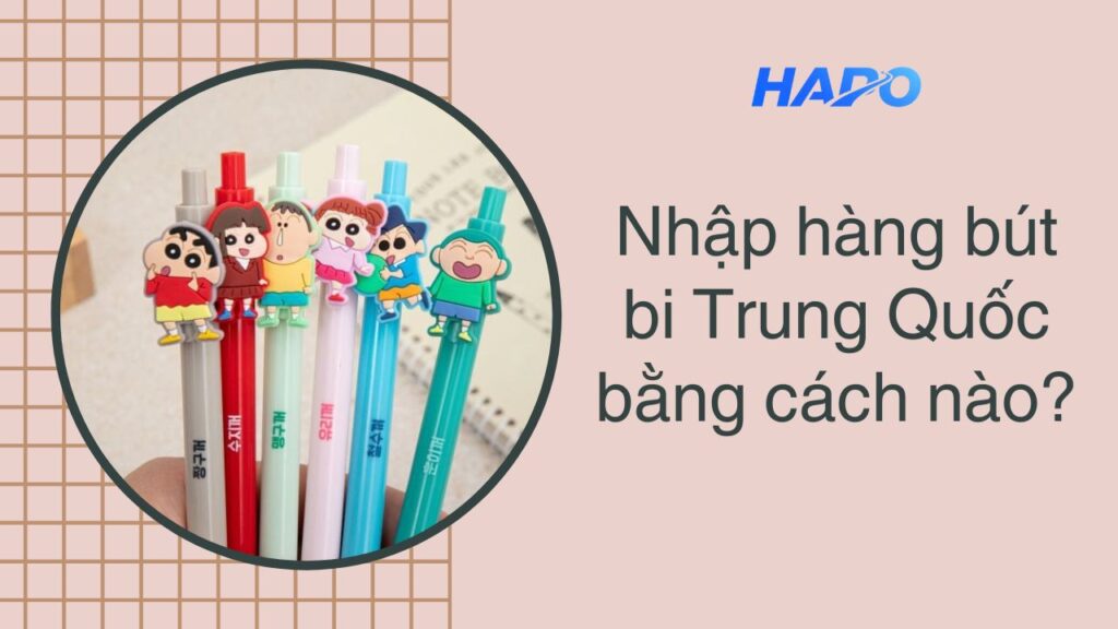 Nhập hàng bút bi Trung Quốc bằng cách nào?