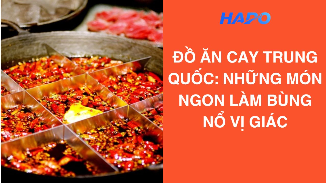 Đồ ăn cay Trung Quốc: Những món ngon làm bùng nổ vị giác