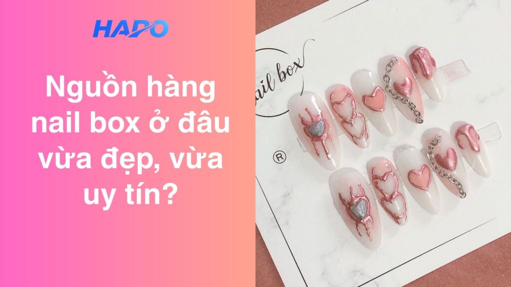 Nguồn hàng nail box ở đâu vừa đẹp, vừa uy tín?