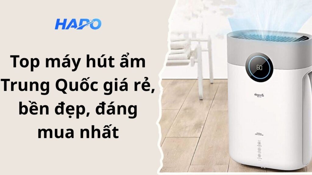 Top máy hút ẩm Trung Quốc giá rẻ, bền đẹp, đáng mua nhất