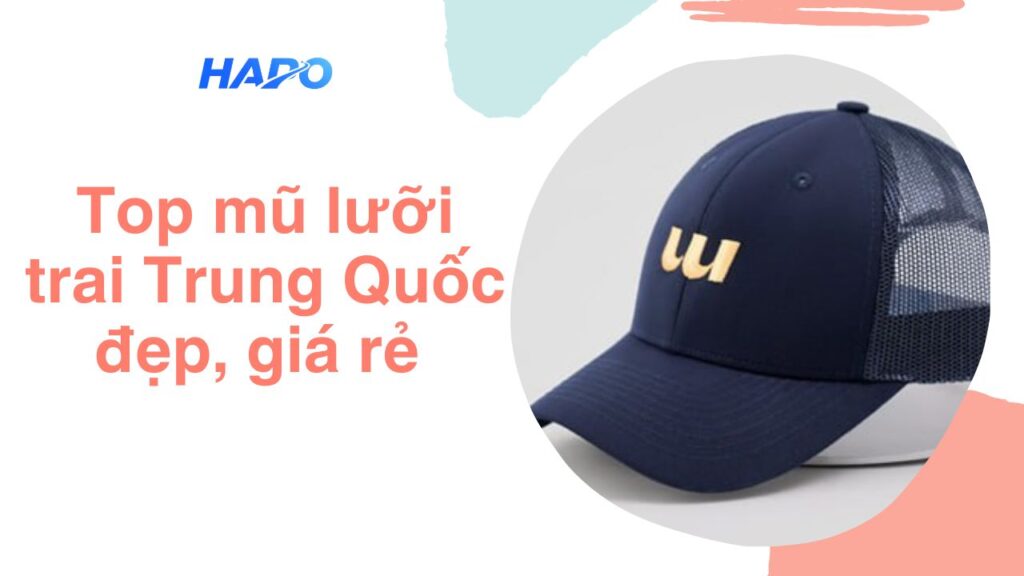 Top mũ lưỡi trai Trung Quốc đẹp, giá rẻ 