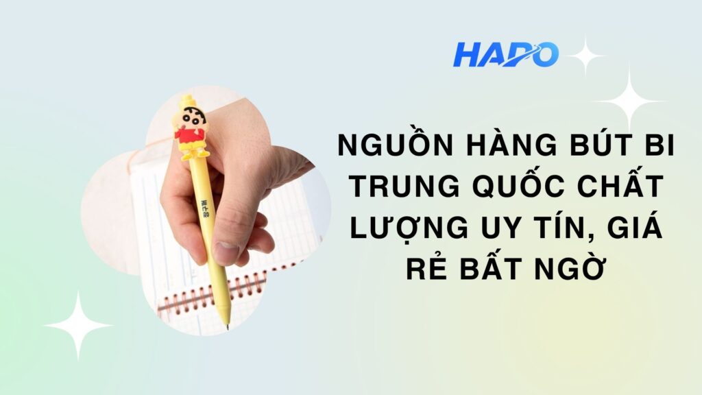 Nguồn hàng bút bi Trung Quốc chất lượng uy tín, giá rẻ bất ngờ