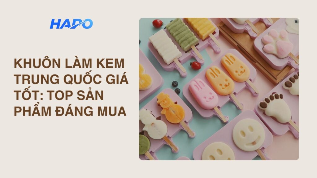 Khuôn làm kem Trung Quốc giá tốt: Top sản phẩm đáng mua nhất
