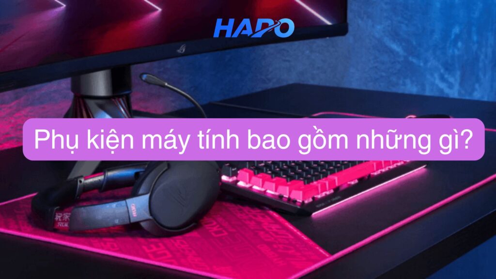 Phụ kiện máy tính Trung Quốc có tốt không? Gợi ý địa chỉ uy tín Phụ kiện máy tính bao gồm những gì?