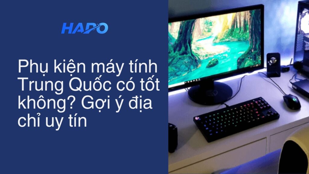 Phụ kiện máy tính Trung Quốc có tốt không? Gợi ý địa chỉ uy tín Phụ kiện máy tính Trung Quốc có tốt không? Gợi ý địa chỉ uy tín