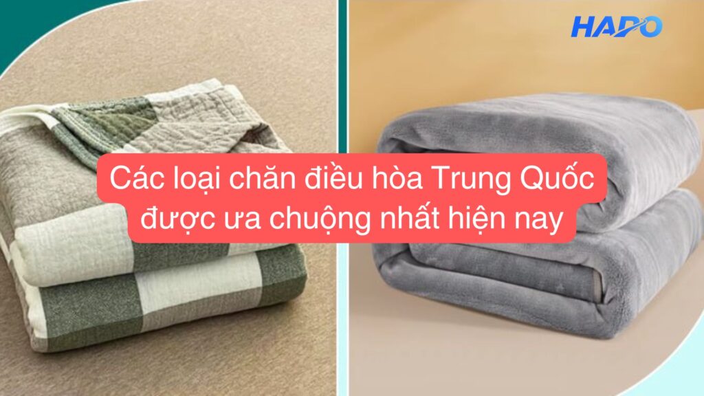 Các loại chăn điều hòa Trung Quốc được ưa chuộng nhất hiện nay