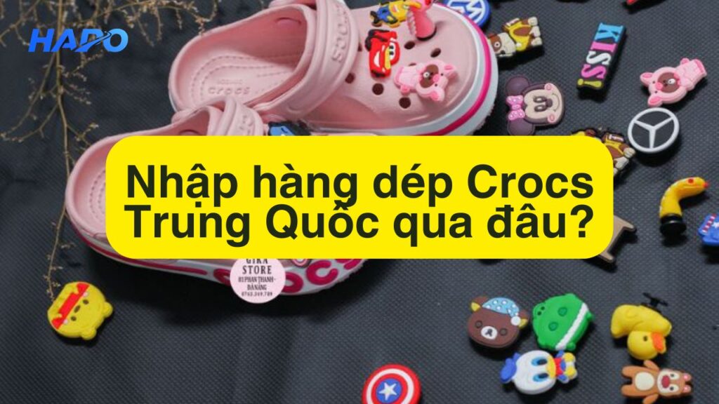 Nhập hàng dép Crocs Trung Quốc qua đâu?