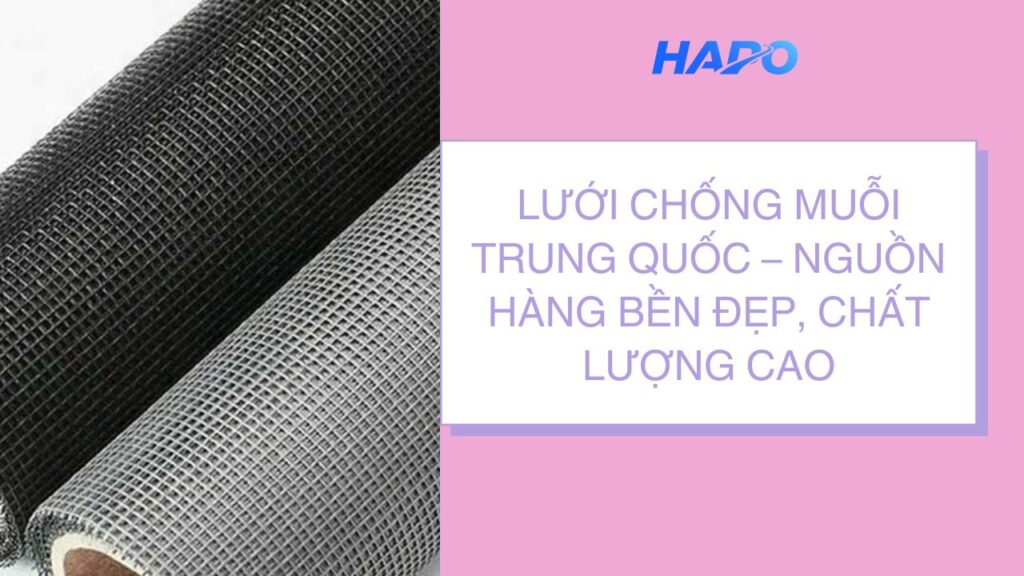 Lưới chống muỗi Trung Quốc – Nguồn hàng bền đẹp, chất lượng cao