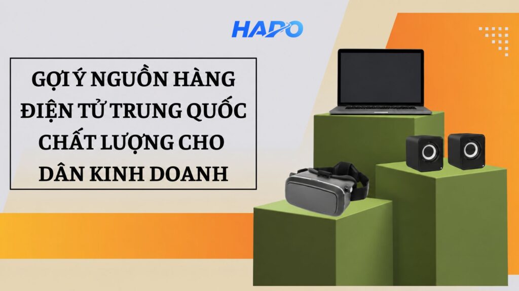 Gợi ý nguồn hàng điện tử Trung Quốc chất lượng cho dân kinh doanh