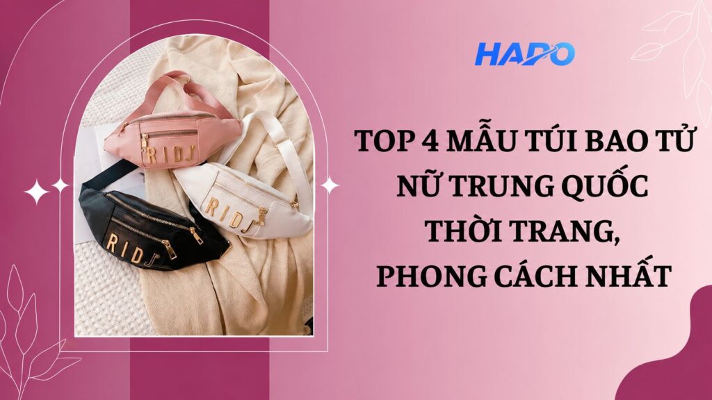Top 4 mẫu túi bao tử nữ Trung Quốc thời trang, phong cách nhất