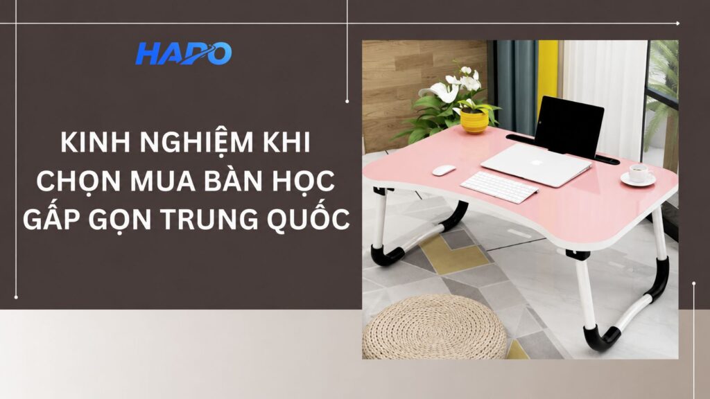 Bàn học gấp gọn Trung Quốc: Kinh nghiệm và địa chỉ mua uy tín Kinh nghiệm khi mua bàn học gấp gọn Trung Quốc