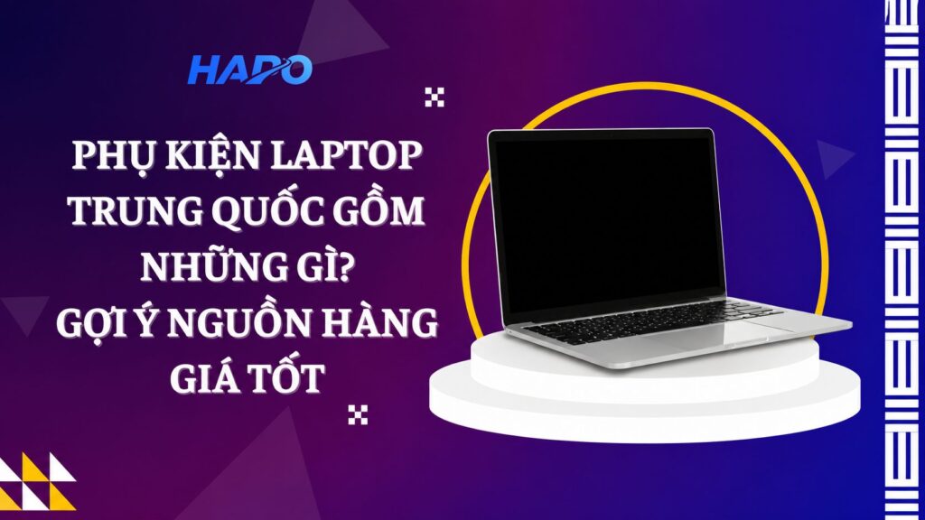 Phụ kiện laptop Trung Quốc gồm những gì? Gợi ý nguồn hàng giá tốt Phụ kiện laptop Trung Quốc gồm những gì? Gợi ý nguồn hàng giá tốt