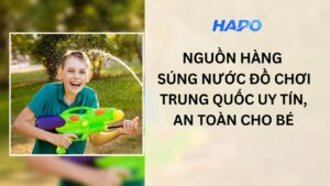 Nguồn hàng súng nước đồ chơi Trung Quốc uy tín, an toàn cho bé