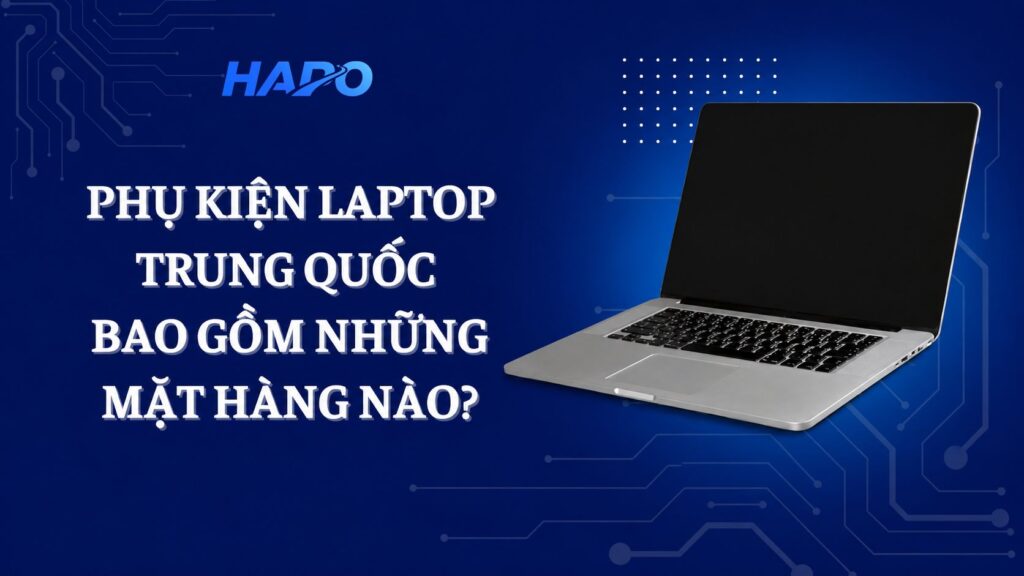 Phụ kiện laptop Trung Quốc gồm những gì? Gợi ý nguồn hàng giá tốt Phụ kiện laptop Trung Quốc gồm những mặt hàng nào?