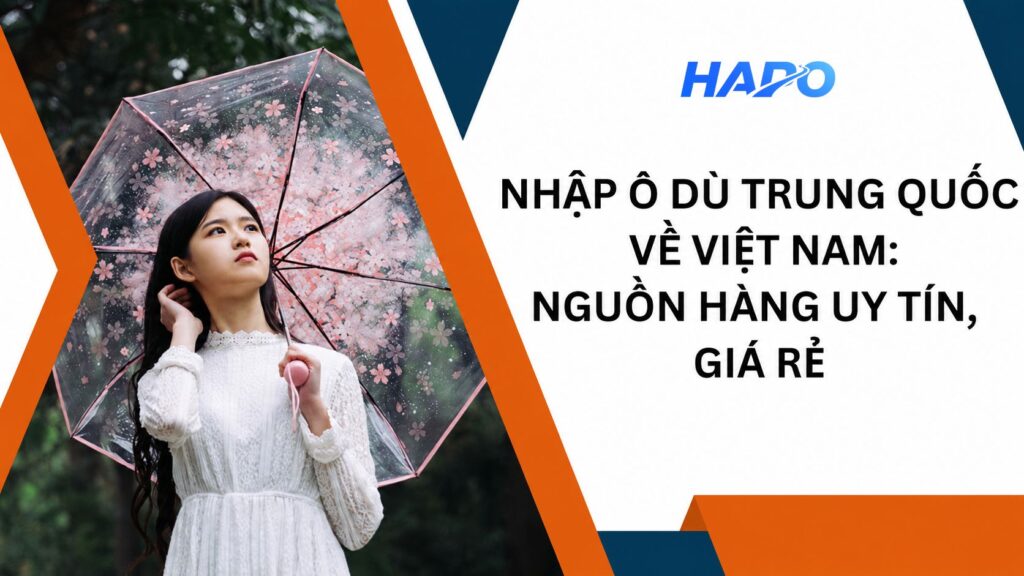 Nhập ô dù Trung Quốc về Việt Nam: Nguồn hàng uy tín, giá rẻ