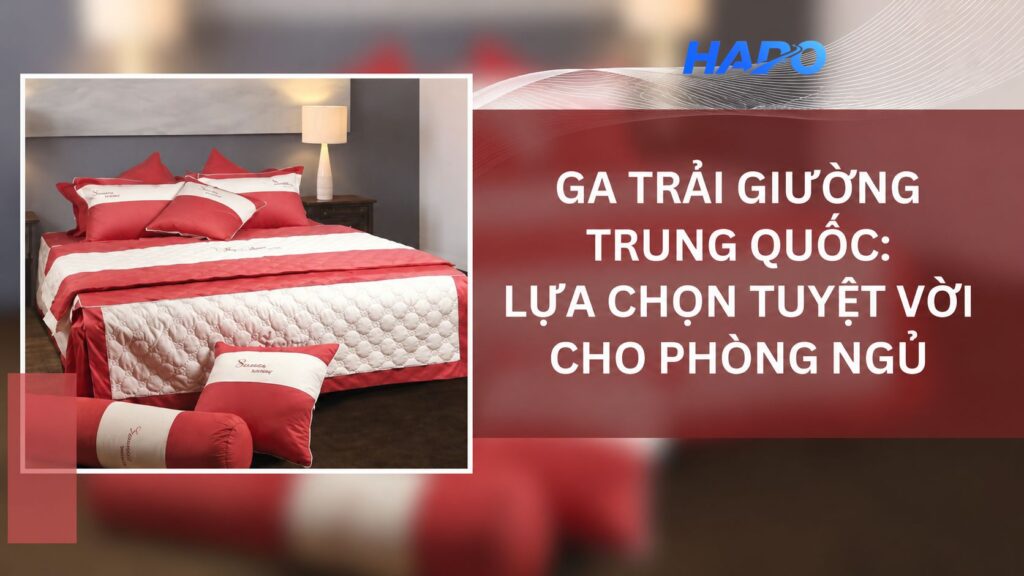 Ga trải giường Trung Quốc: Lựa chọn tuyệt vời cho phòng ngủ