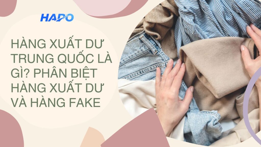 Hàng Xuất Dư Trung Quốc Là Gì? Phân Biệt Hàng Xuất Dư Và Hàng Fake
