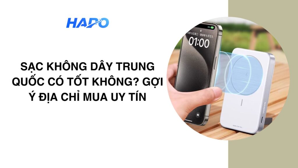 Sạc không dây Trung Quốc có tốt không? Gợi ý địa chỉ mua uy tín