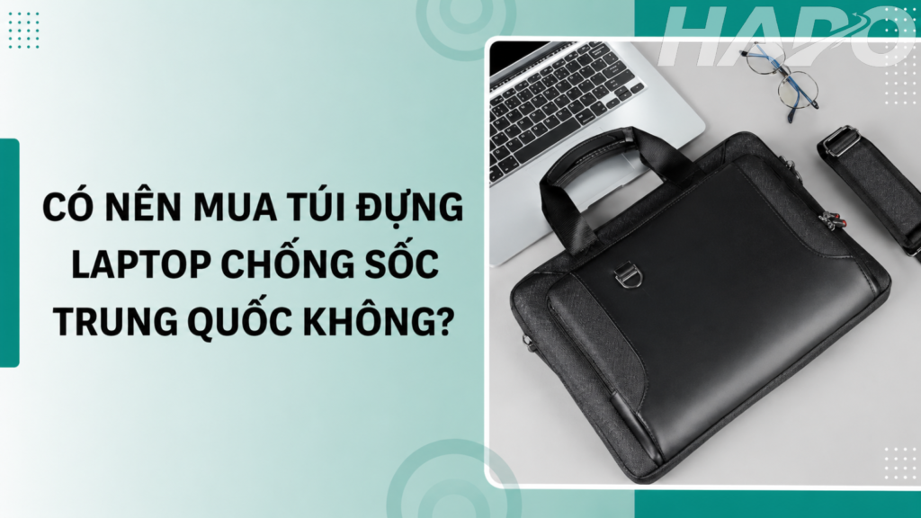 Nguồn hàng túi đựng laptop chống sốc uy tín, phù hợp mọi nhu cầu Có nên mua túi đựng laptop chống sốc Trung Quốc không?