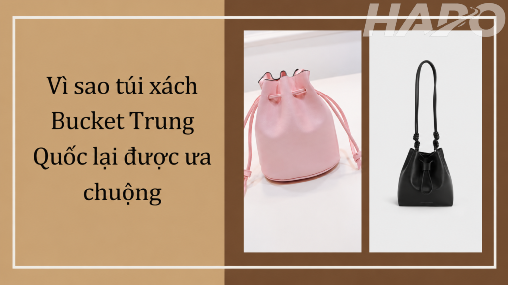 Vì sao túi xách Bucket Trung Quốc lại được ưa chuộng