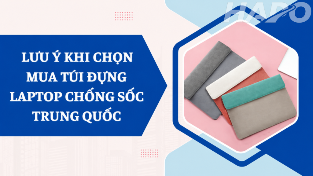 Nguồn hàng túi đựng laptop chống sốc uy tín, phù hợp mọi nhu cầu Lưu ý khi chọn mua túi đựng laptop chống sốc Trung Quốc
