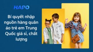 Bí quyết nhập nguồn hàng quần áo trẻ em Trung Quốc giá sỉ, chất lượng