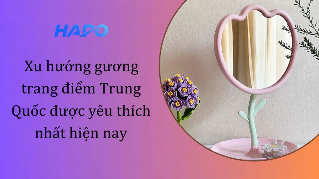 Xu hướng gương trang điểm Trung Quốc được yêu thích nhất hiện nay
