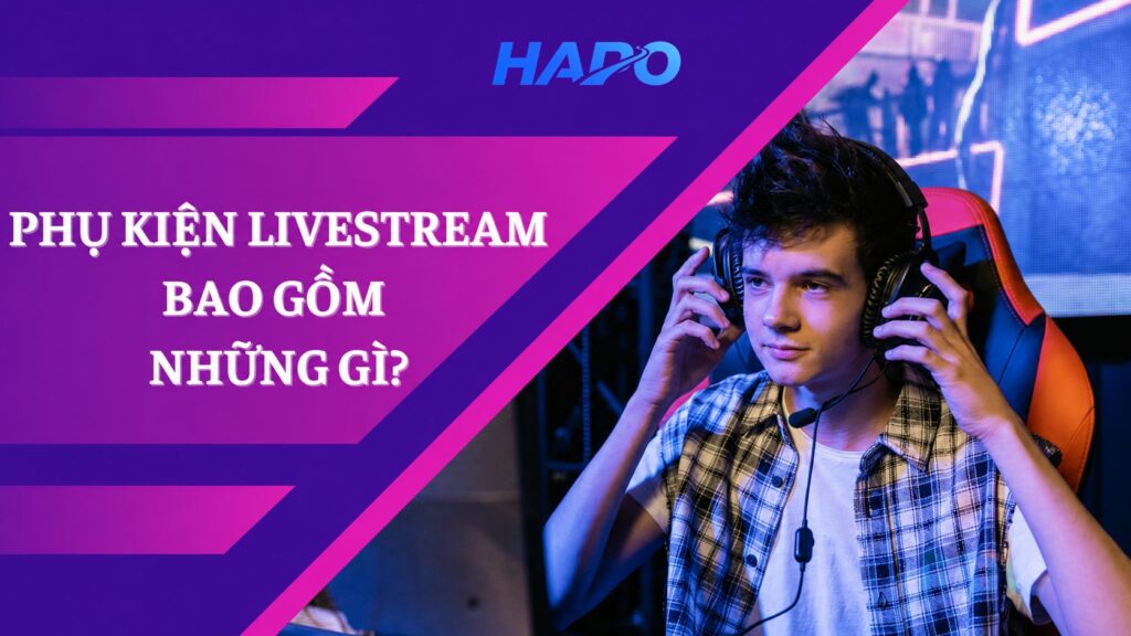 Phụ kiện livestream bao gồm những gì?