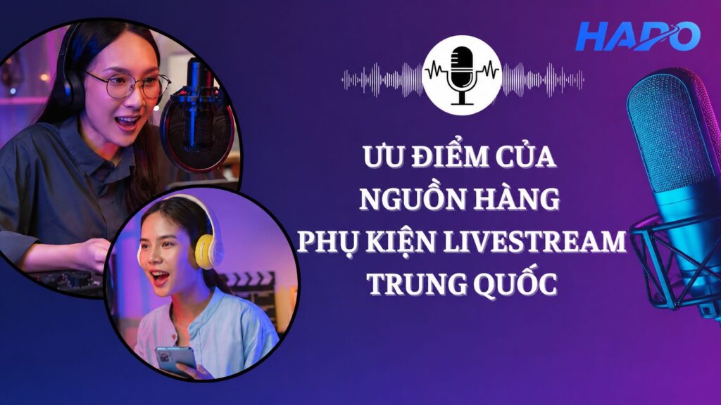 Ưu điểm của nguồn hàng phụ kiện livestream Trung Quốc