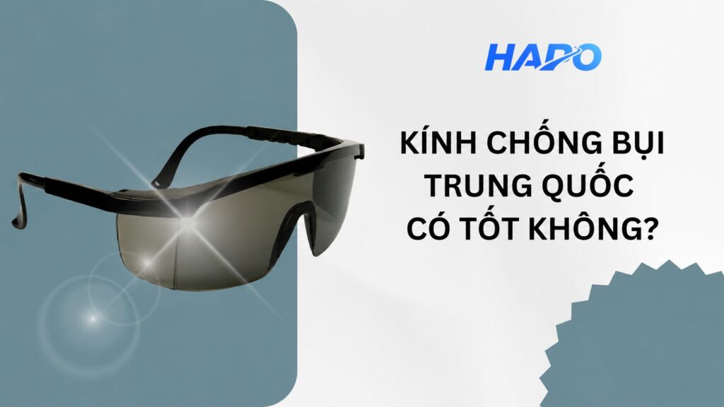Địa chỉ mua kính chống bụi Trung Quốc nhanh chóng, giá tận gốc Kính chống bụi Trung Quốc có tốt không?