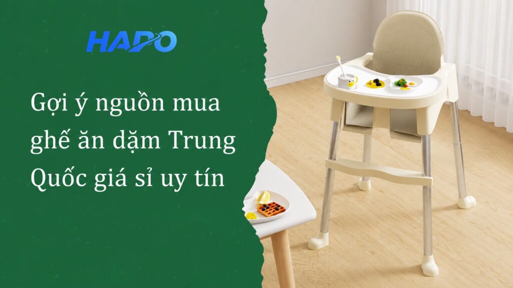 Gợi ý nguồn mua ghế ăn dặm Trung Quốc giá sỉ uy tín