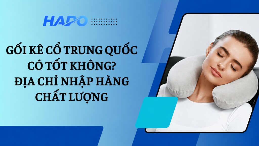 Gối kê cổ Trung Quốc có tốt không? Địa chỉ nhập hàng chất lượng