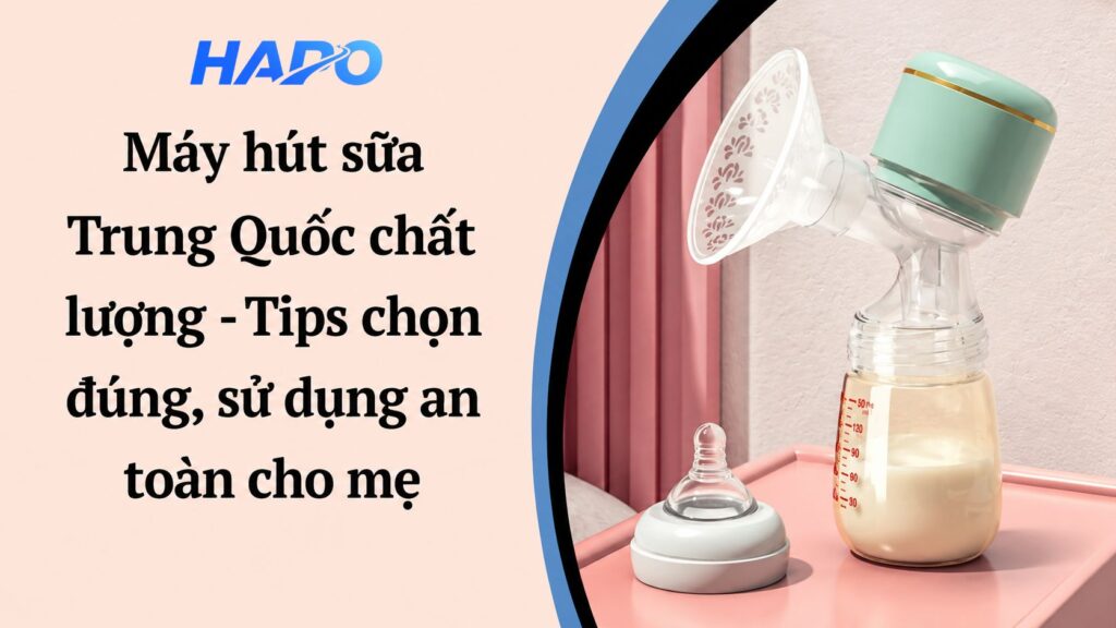 Máy hút sữa Trung Quốc chất lượng - Tips chọn đúng, sử dụng an toàn cho mẹ