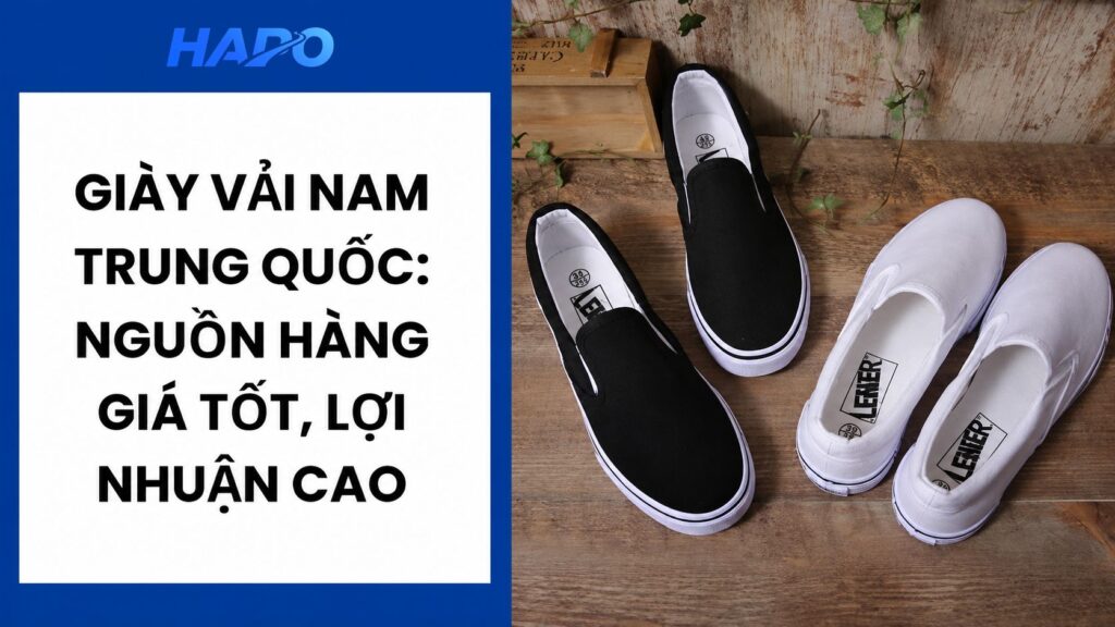 Giày vải nam Trung Quốc: Nguồn hàng giá tốt, lợi nhuận cao